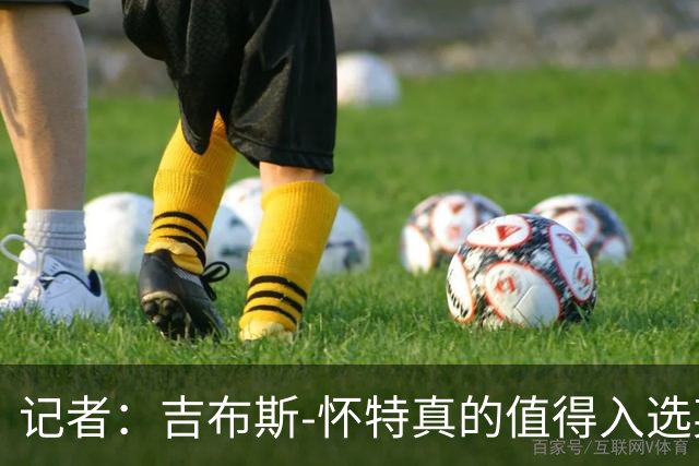 记者：吉布斯-怀特真的值得入选英格兰名单，甚至在梅努之前